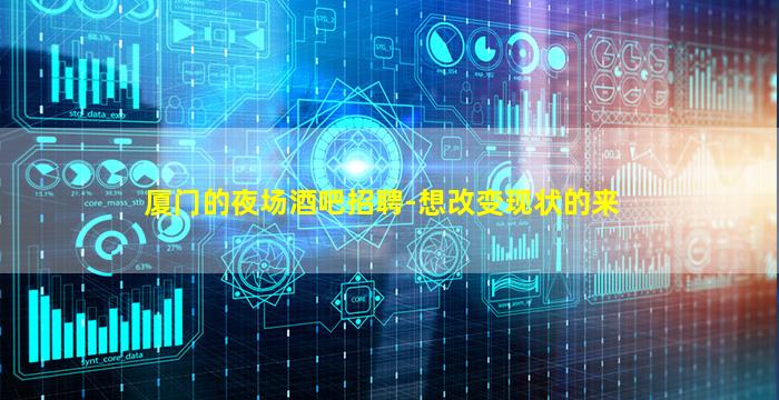 厦门的夜场酒吧招聘-想改变现状的来